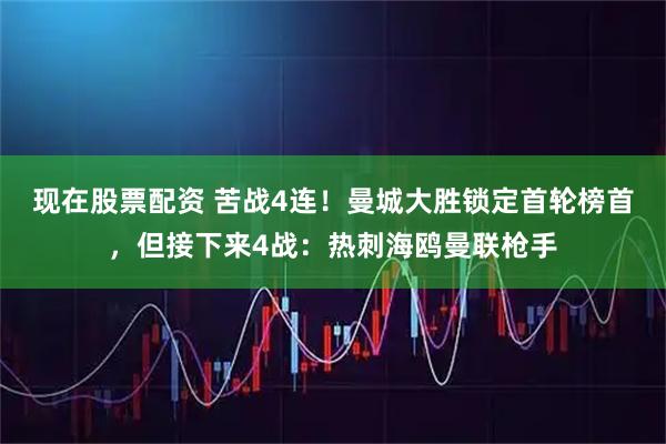 现在股票配资 苦战4连！曼城大胜锁定首轮榜首，但接下来4战：热刺海鸥曼联枪手
