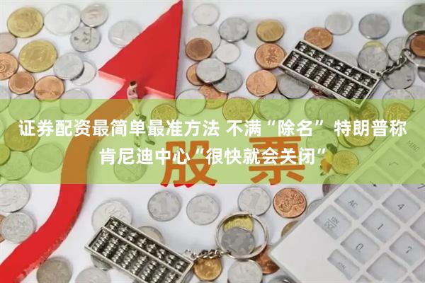证券配资最简单最准方法 不满“除名” 特朗普称肯尼迪中心“很快就会关闭”
